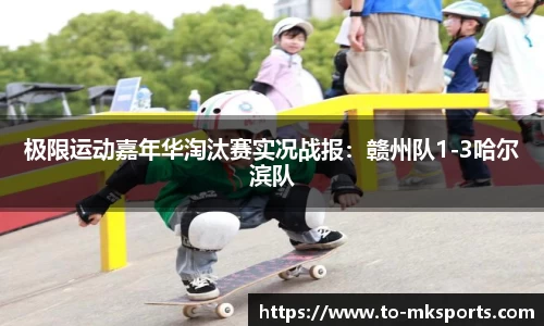 极限运动嘉年华淘汰赛实况战报：赣州队1-3哈尔滨队