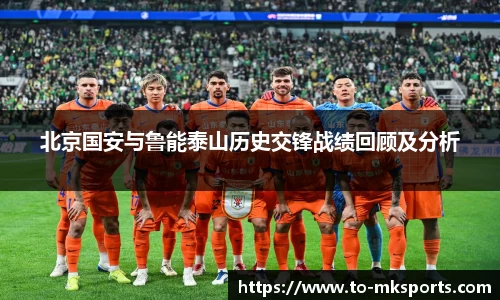 北京国安与鲁能泰山历史交锋战绩回顾及分析
