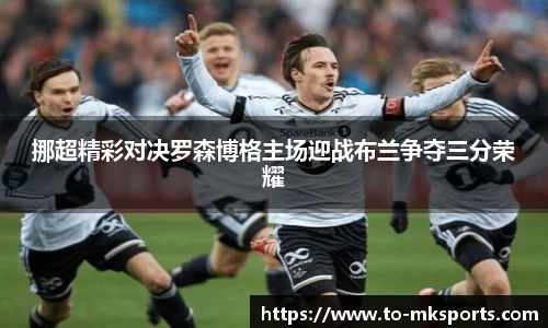 挪超精彩对决罗森博格主场迎战布兰争夺三分荣耀